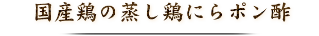 国産鶏の蒸し鶏にらポン酢